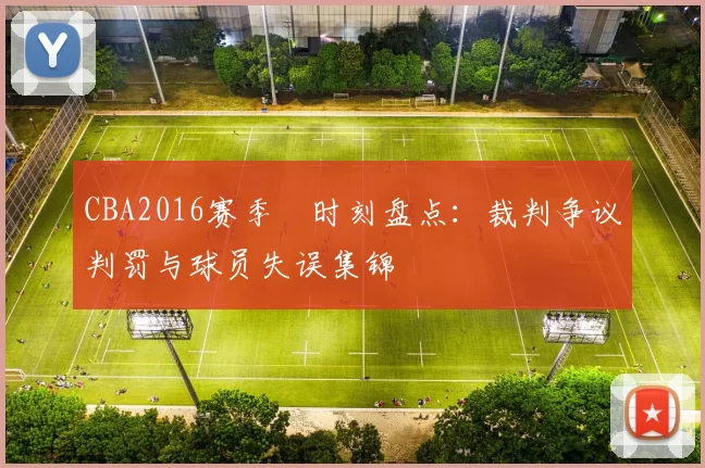 CBA2016赛季囧时刻盘点：裁判争议判罚与球员失误集锦