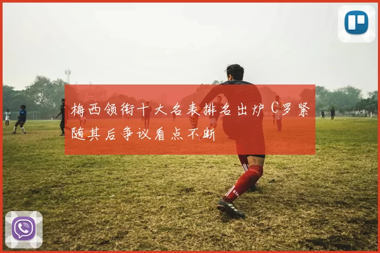 梅西领衔十大名表排名出炉 C罗紧随其后争议看点不断