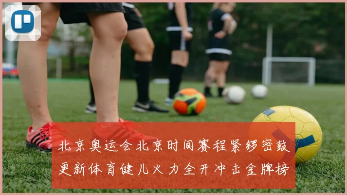 北京奥运会北京时间赛程紧锣密鼓更新体育健儿火力全开冲击金牌榜