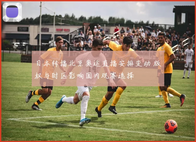 日本转播北京奥运直播安排变动 版权与时区影响国内观赛选择