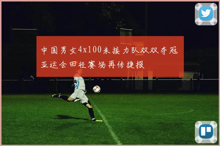 中国男女4x100米接力队双双夺冠 亚运会田径赛场再传捷报