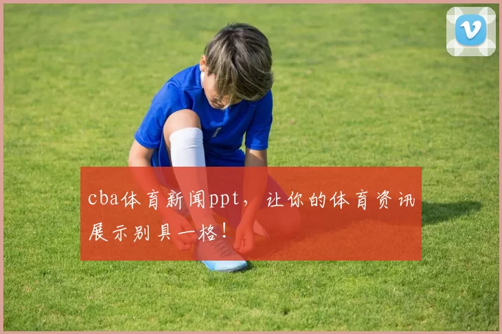 cba体育新闻ppt，让你的体育资讯展示别具一格！