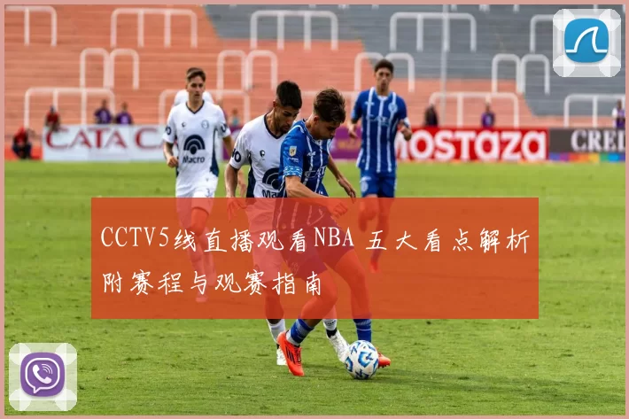 CCTV5线直播观看NBA 五大看点解析附赛程与观赛指南