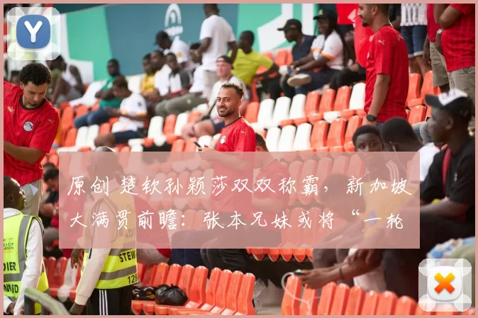 原创 楚钦孙颖莎双双称霸，新加坡大满贯前瞻：张本兄妹或将“一轮游”