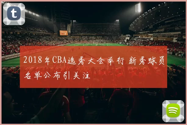 2018年CBA选秀大会举行 新秀球员名单公布引关注