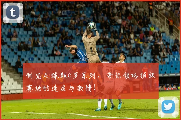 耐克足球鞋c罗系列，带你领略顶级赛场的速度与激情！