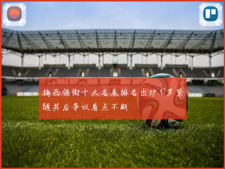 梅西领衔十大名表排名出炉 C罗紧随其后争议看点不断