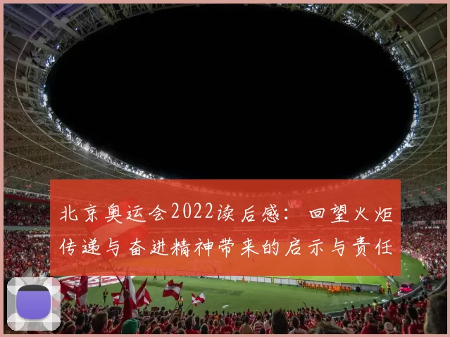 北京奥运会2022读后感：回望火炬传递与奋进精神带来的启示与责任