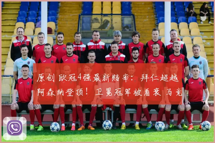 原创 欧冠4强最新赔率：拜仁超越阿森纳登顶！卫冕冠军被看衰 马竞垫底