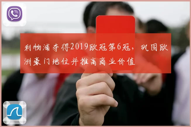 利物浦夺得2019欧冠第6冠，巩固欧洲豪门地位并推高商业价值