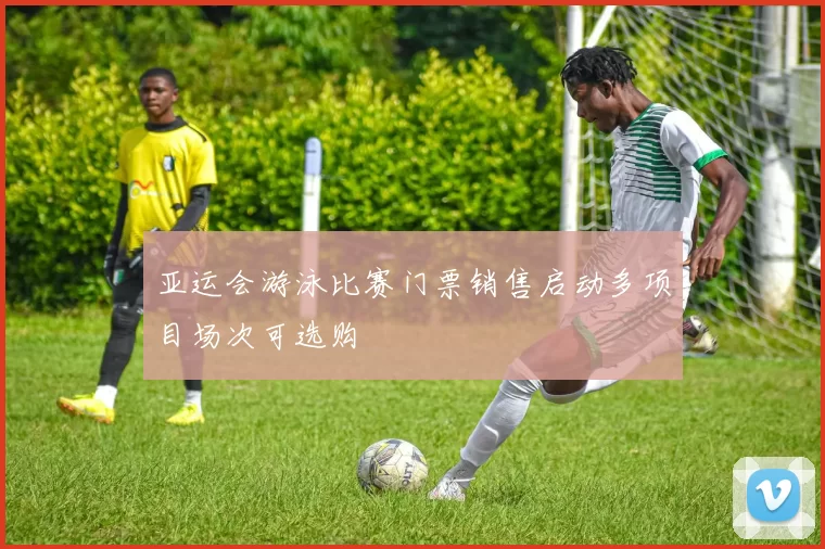 亚运会游泳比赛门票销售启动多项目场次可选购