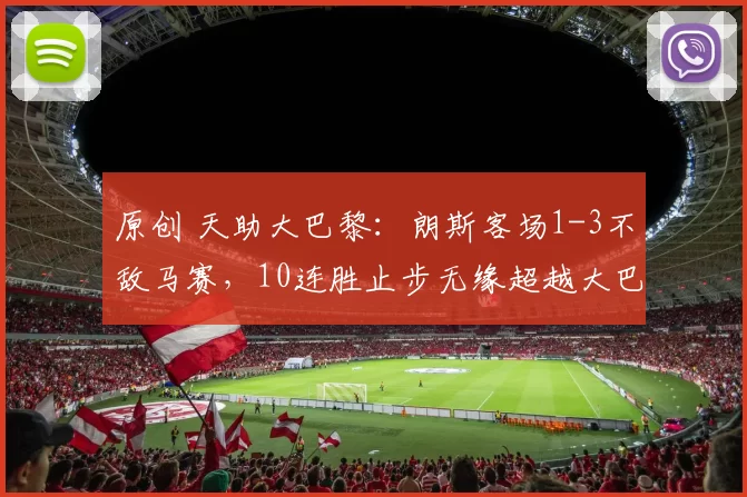 原创 天助大巴黎：朗斯客场1-3不敌马赛，10连胜止步无缘超越大巴黎登顶