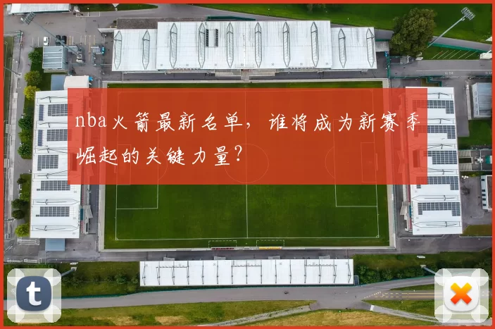 nba火箭最新名单,谁将成为新赛季崛起的关键力量?